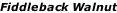 Fiddleback Walnut